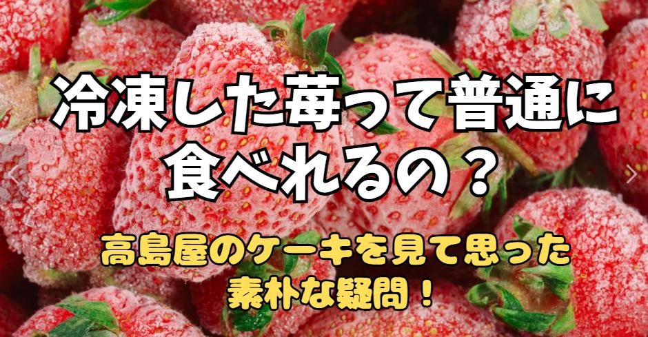 高島屋のケーキを見て思った素朴な疑問！冷凍した苺って普通に食べれるの？