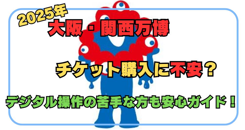 大阪・関西万博のチケット購入が難しい？デジタル操作が苦手な方もこれで安心！