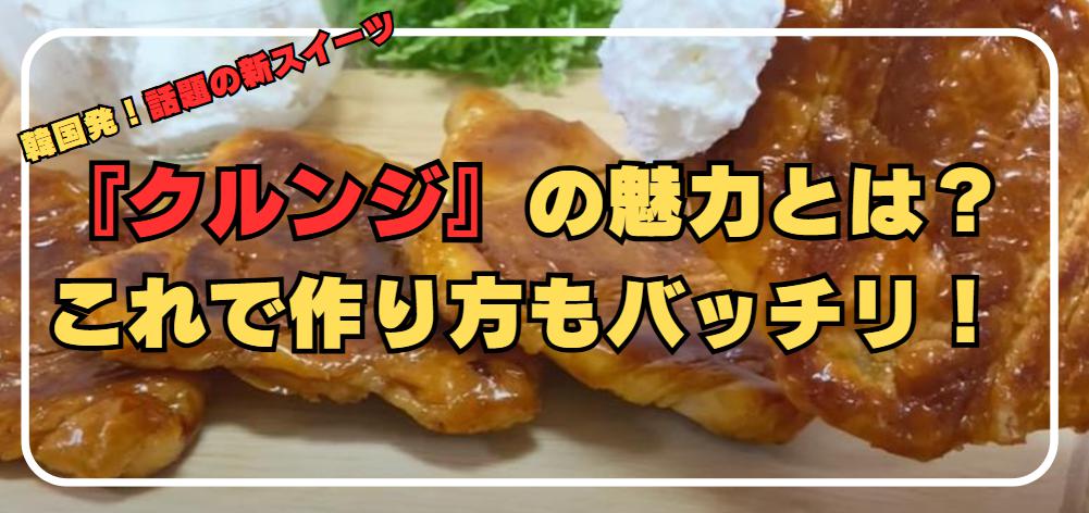 韓国発！話題の新スイーツ『クルンジ』とは？その魅力と作り方を徹底解説