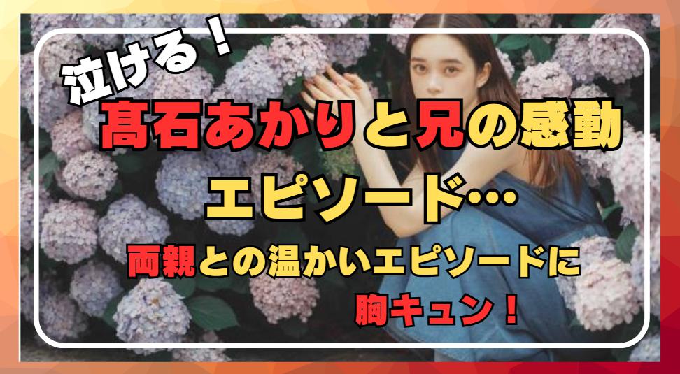 髙石あかりの家族構成まとめ！兄と泣き合った感動エピソードと温かい両親のサポート