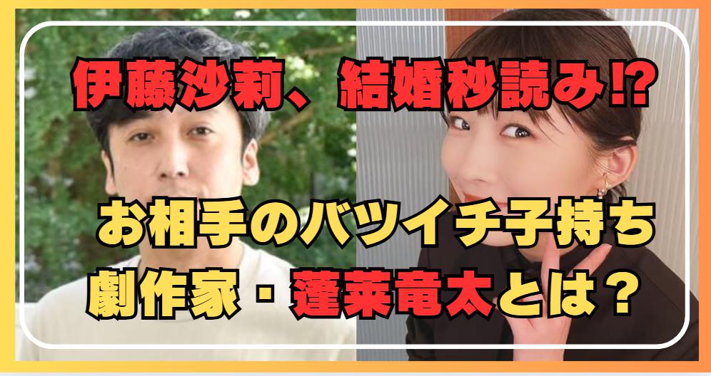 伊藤沙莉、結婚目前⁉︎ バツイチ子持ち劇作家・蓬莱竜太との馴れ初めとは？